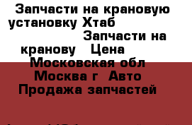 Запчасти на крановую установку Хтаб 160T, 190TM, 270T, 320T, Запчасти на кранову › Цена ­ 100 - Московская обл., Москва г. Авто » Продажа запчастей   